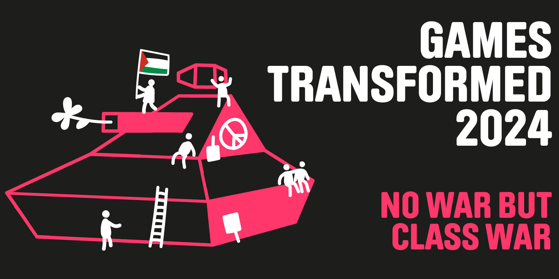 On a black baground the ilustrated outline of a tank in pink. Figures are climbing on it with flowers, CND symbols and a flag of Palestine. The text reads: Games Transformed 2024: No war but class war